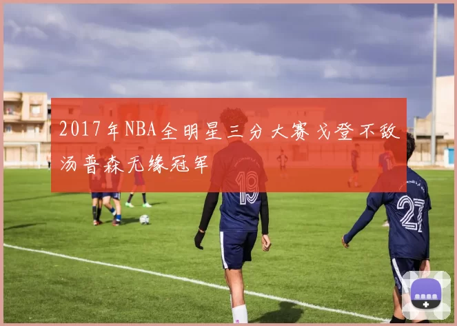 2017年NBA全明星三分大赛戈登不敌汤普森无缘冠军