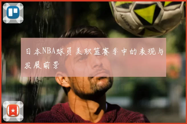 日本NBA球员美职篮赛季中的表现与发展前景