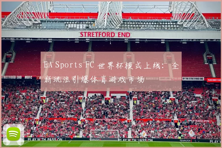 EA Sports FC 世界杯模式上线:全新玩法引爆体育游戏市场