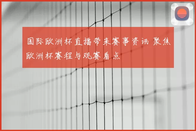 国际欧洲杯直播带来赛事资讯 聚焦欧洲杯赛程与观赛看点