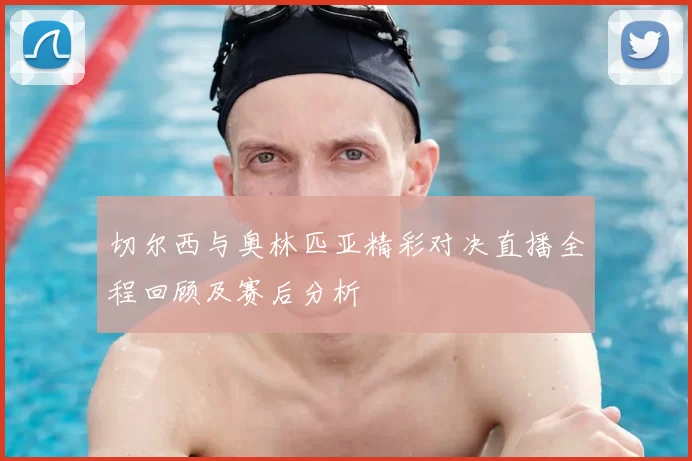 切尔西与奥林匹亚精彩对决直播全程回顾及赛后分析