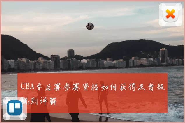 CBA季后赛参赛资格如何获得及晋级规则详解