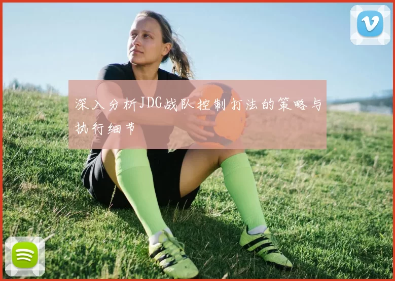 深入分析JDG战队控制打法的策略与执行细节