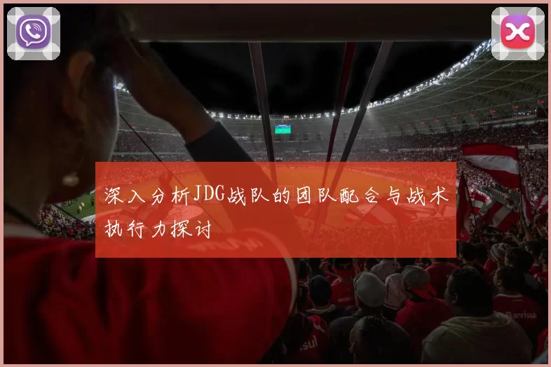 深入分析JDG战队的团队配合与战术执行力探讨