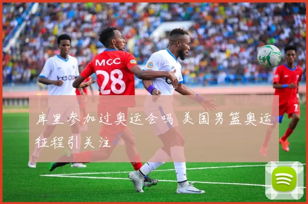 库里参加过奥运会吗 美国男篮奥运征程引关注
