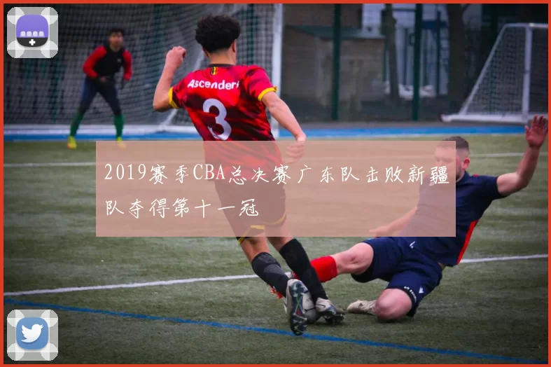 2019赛季CBA总决赛广东队击败新疆队夺得第十一冠