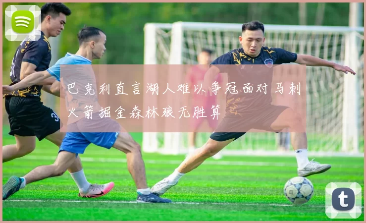 巴克利直言湖人难以争冠面对马刺火箭掘金森林狼无胜算