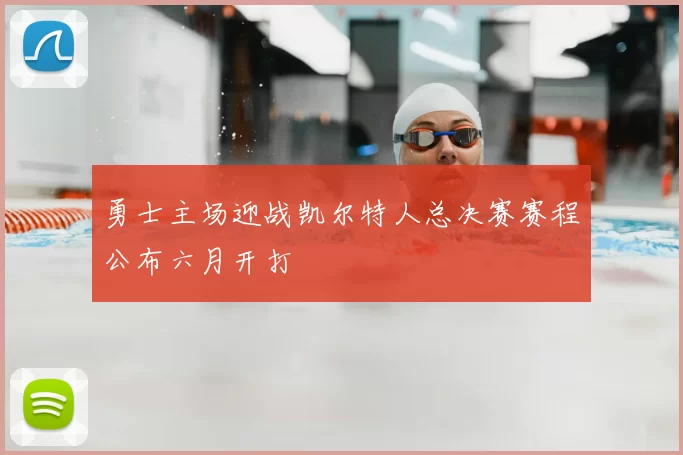 勇士主场迎战凯尔特人总决赛赛程公布六月开打