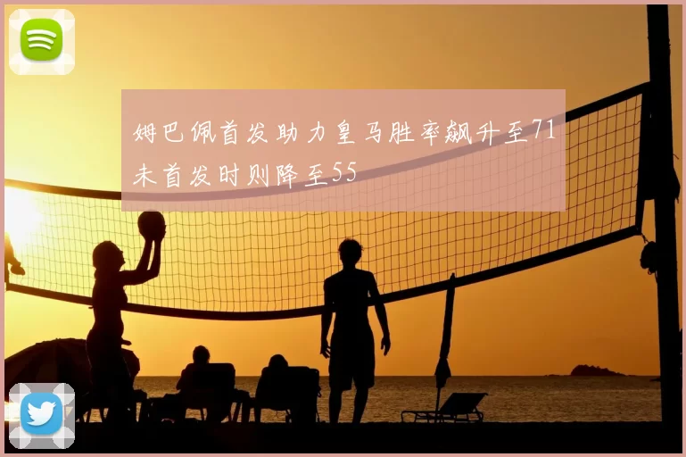 姆巴佩首发助力皇马胜率飙升至71未首发时则降至55