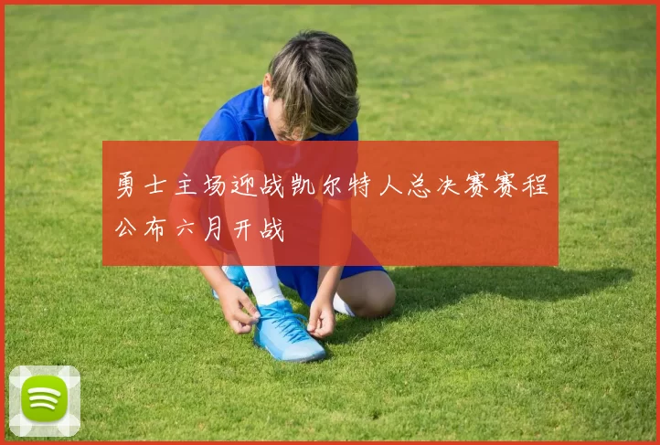 勇士主场迎战凯尔特人总决赛赛程公布六月开战