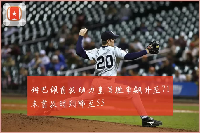姆巴佩首发助力皇马胜率飙升至71未首发时则降至55