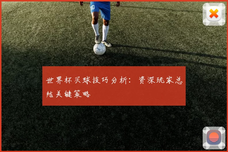 世界杯买球技巧分析：资深玩家总结关键策略