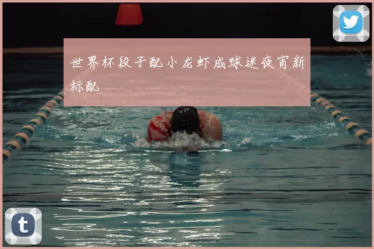 世界杯段子配小龙虾成球迷夜宵新标配