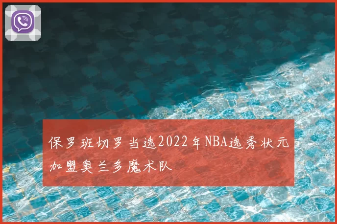 保罗班切罗当选2022年NBA选秀状元加盟奥兰多魔术队