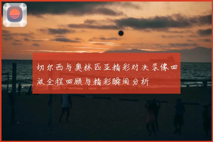 切尔西与奥林匹亚精彩对决录像回放全程回顾与精彩瞬间分析