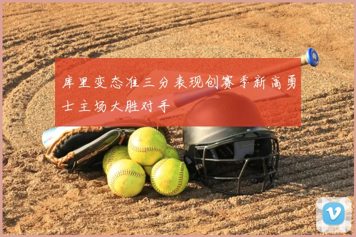 库里变态准三分表现创赛季新高勇士主场大胜对手