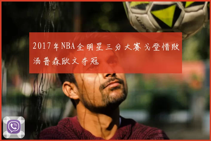 2017年NBA全明星三分大赛戈登惜败汤普森欧文夺冠