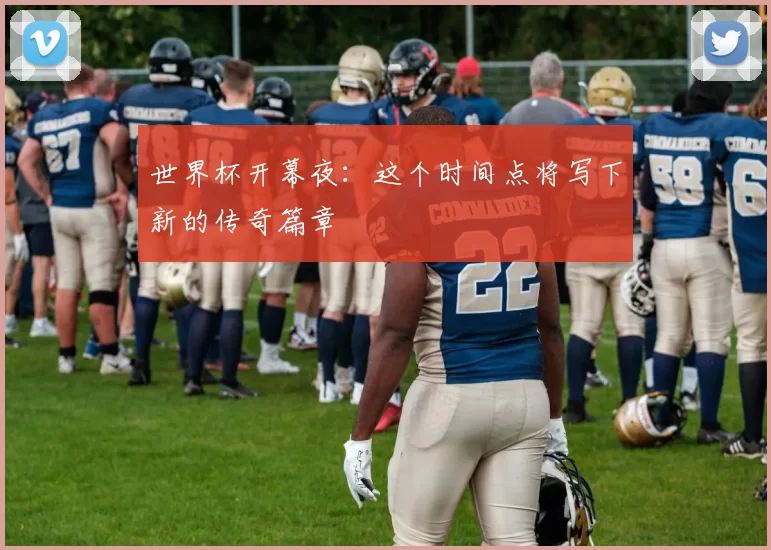 世界杯开幕夜:这个时间点将写下新的传奇篇章