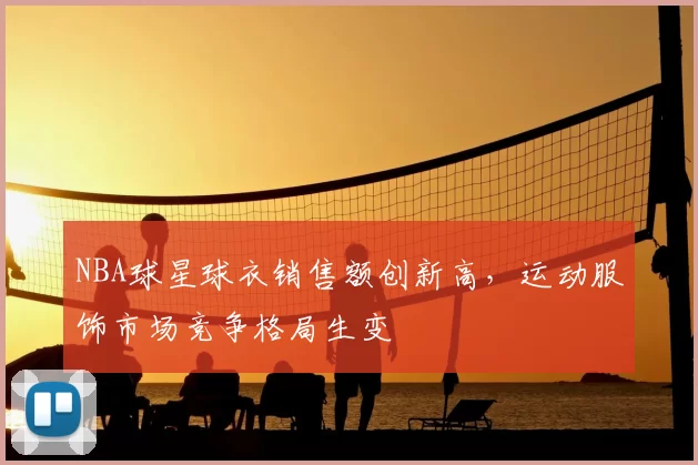 NBA球星球衣销售额创新高，运动服饰市场竞争格局生变