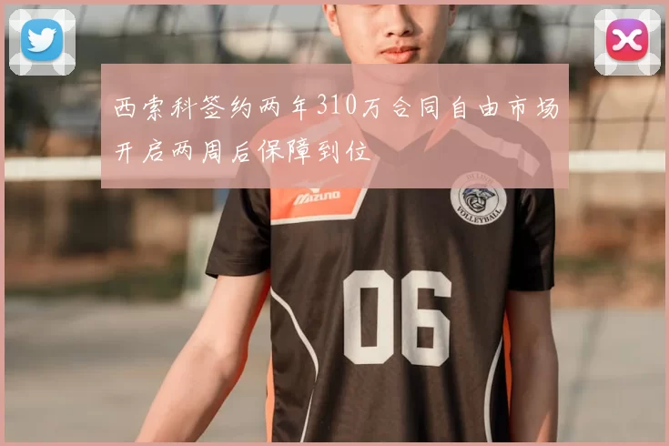 西索科签约两年310万合同自由市场开启两周后保障到位