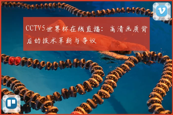 CCTV5世界杯在线直播：高清画质背后的技术革新与争议