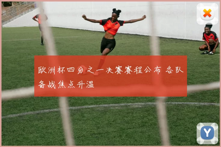 欧洲杯四分之一决赛赛程公布 各队备战焦点升温