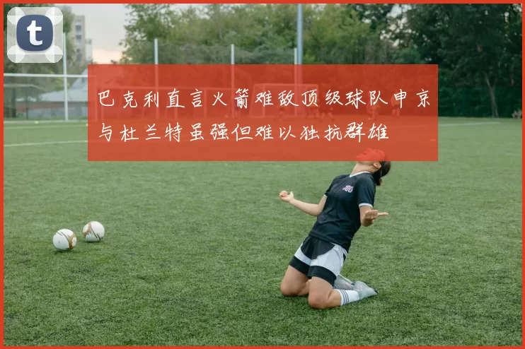 巴克利直言火箭难敌顶级球队申京与杜兰特虽强但难以独抗群雄