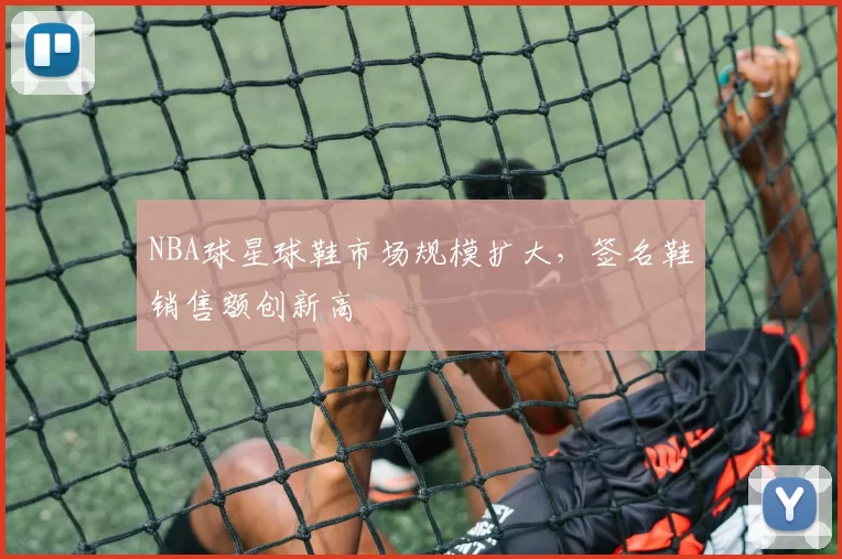 NBA球星球鞋市场规模扩大，签名鞋销售额创新高