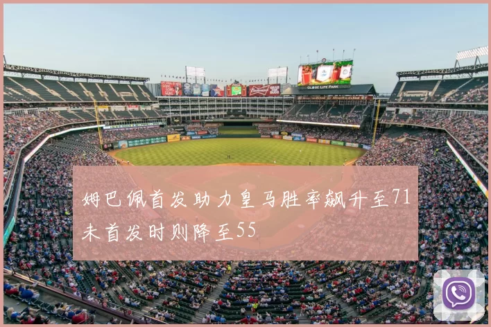 姆巴佩首发助力皇马胜率飙升至71未首发时则降至55