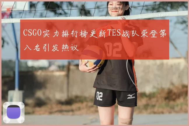 CSGO实力排行榜更新TES战队荣登第八名引发热议