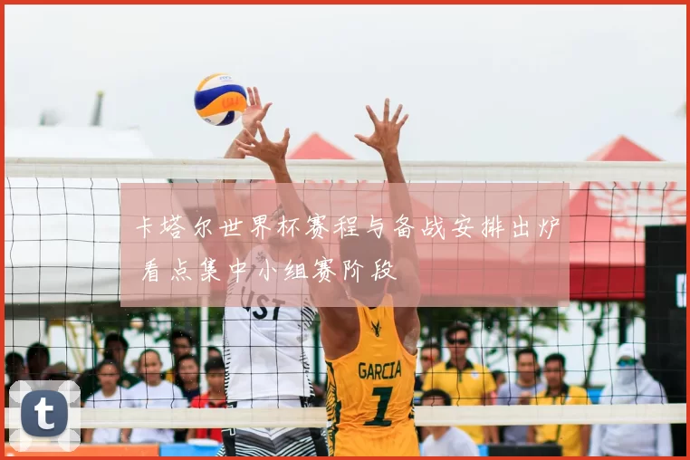 卡塔尔世界杯赛程与备战安排出炉 看点集中小组赛阶段