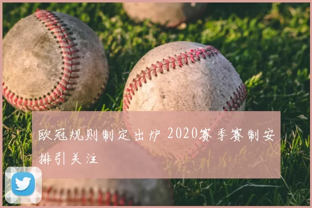 欧冠规则制定出炉 2020赛季赛制安排引关注