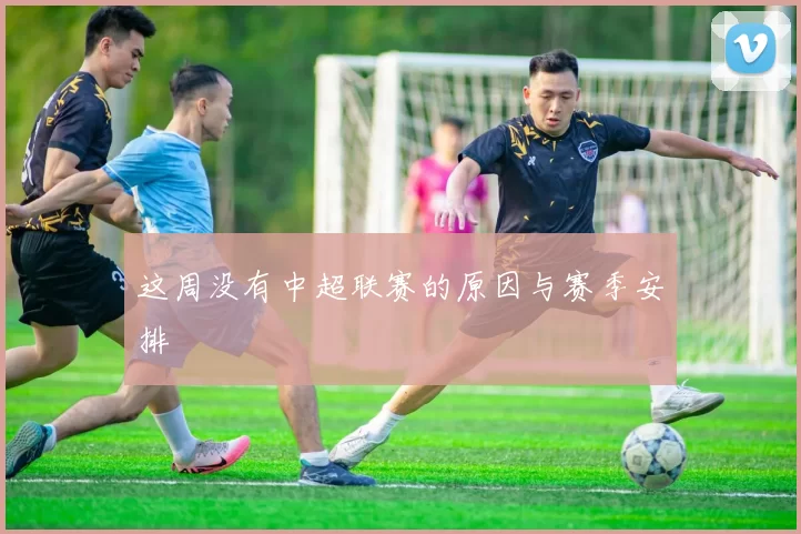 这周没有中超联赛的原因与赛季安排