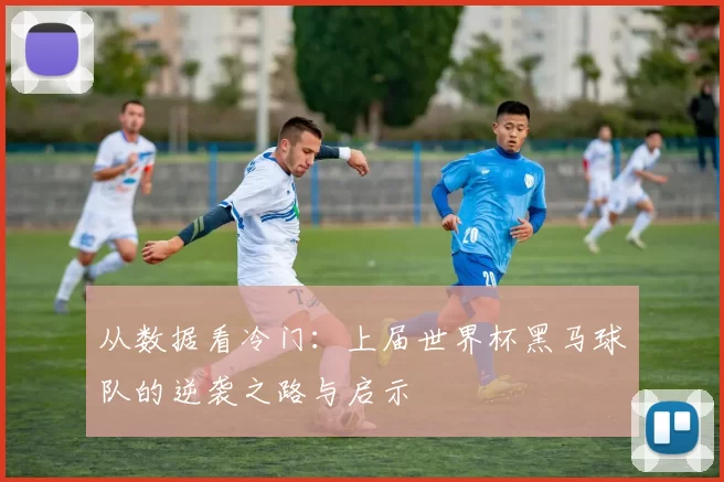 从数据看冷门:上届世界杯黑马球队的逆袭之路与启示