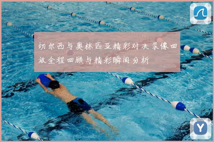 切尔西与奥林匹亚精彩对决录像回放全程回顾与精彩瞬间分析