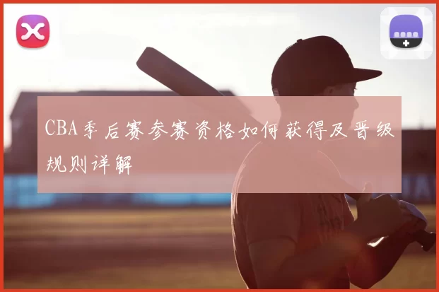 CBA季后赛参赛资格如何获得及晋级规则详解