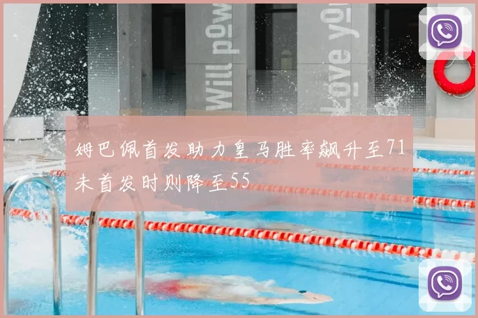 姆巴佩首发助力皇马胜率飙升至71未首发时则降至55