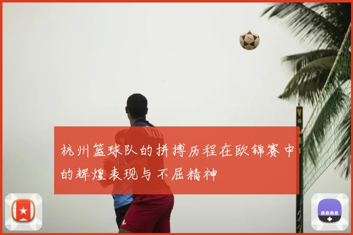 杭州篮球队的拼搏历程在欧锦赛中的辉煌表现与不屈精神