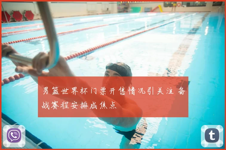 男篮世界杯门票开售情况引关注 备战赛程安排成焦点