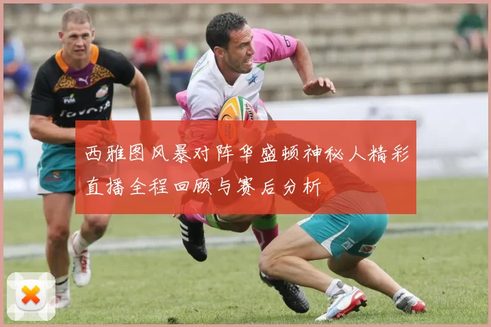 西雅图风暴对阵华盛顿神秘人精彩直播全程回顾与赛后分析