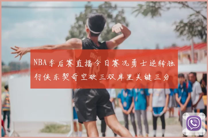 NBA季后赛直播今日赛况勇士逆转独行侠东契奇空砍三双库里关键三分锁定胜局