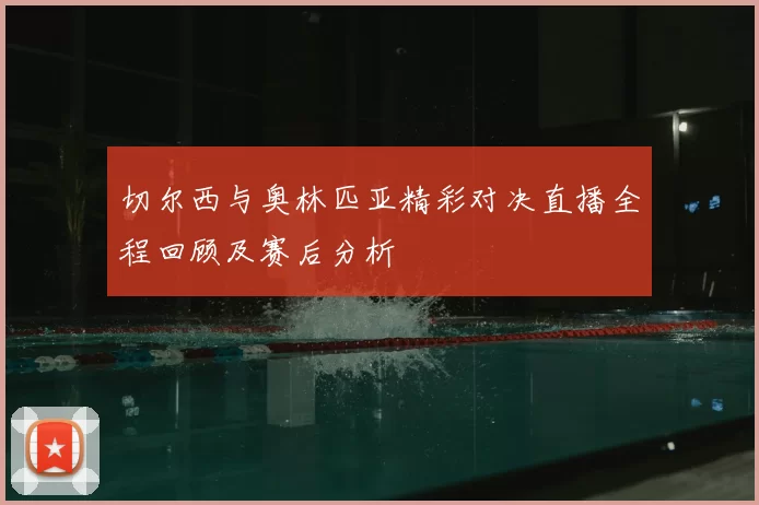 切尔西与奥林匹亚精彩对决直播全程回顾及赛后分析