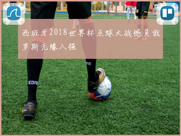 西班牙2018世界杯点球大战憾负俄罗斯无缘八强