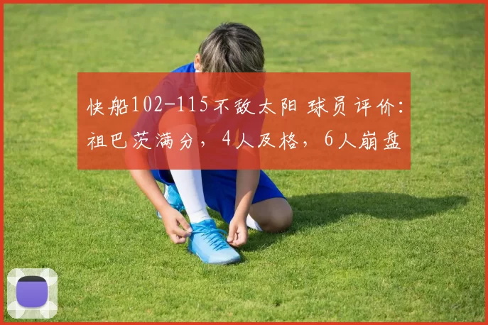 快船102-115不敌太阳 球员评价：祖巴茨满分，4人及格，6人崩盘