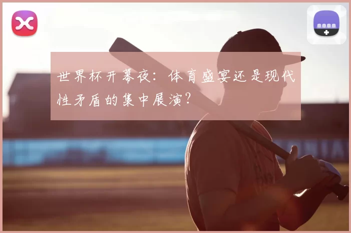 世界杯开幕夜：体育盛宴还是现代性矛盾的集中展演？