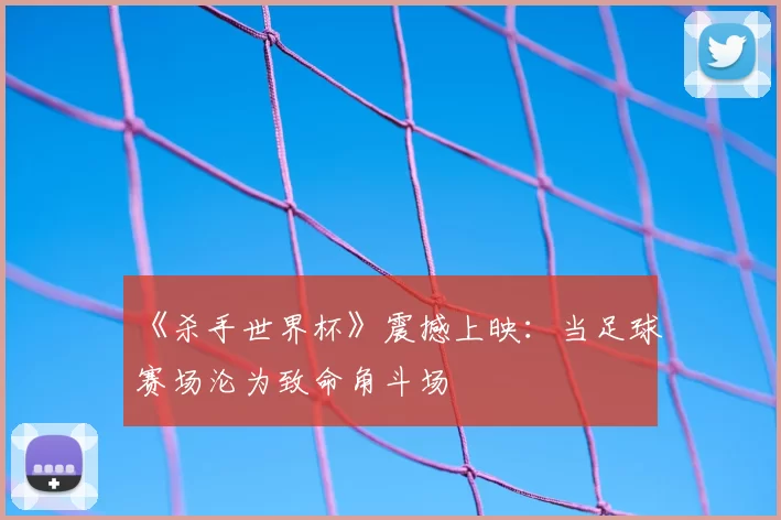 《杀手世界杯》震撼上映:当足球赛场沦为致命角斗场