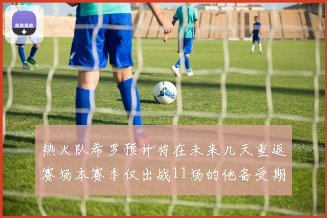 热火队希罗预计将在未来几天重返赛场本赛季仅出战11场的他备受期待