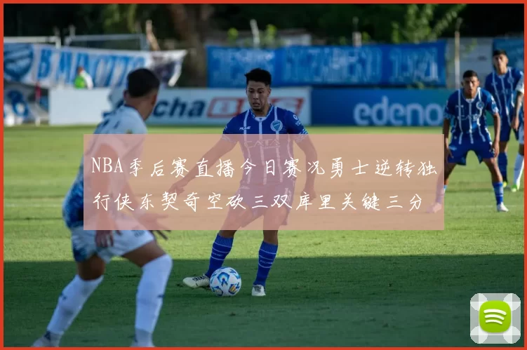 NBA季后赛直播今日赛况勇士逆转独行侠东契奇空砍三双库里关键三分锁定胜局