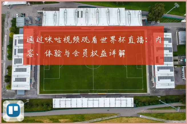 通过咪咕视频观看世界杯直播：内容、体验与会员权益详解