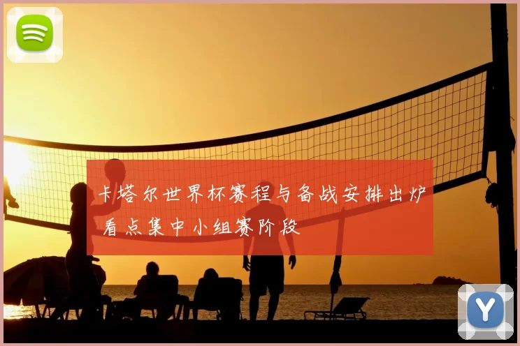 卡塔尔世界杯赛程与备战安排出炉 看点集中小组赛阶段